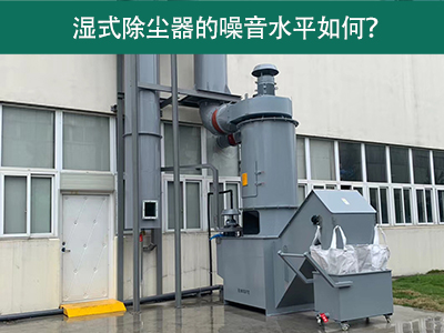 湿式除尘器的噪音水平解析：如何降低噪音，提升工作环...