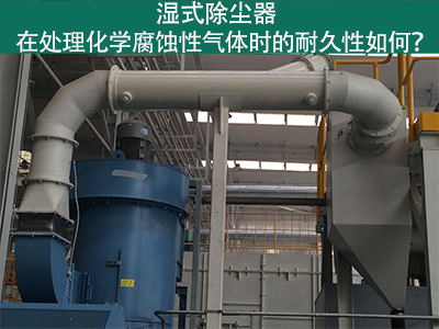 湿式除尘器耐久性分析：化学腐蚀性气体下的挑战与应对